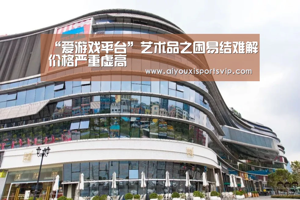 “爱游戏平台”艺术品之困易结难解价格严重虚高(图3) 爱游戏百家乐