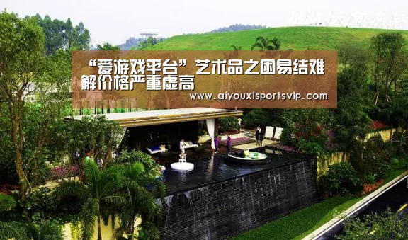 “爱游戏平台”艺术品之困易结难解价格严重虚高(图2) 爱游戏平台