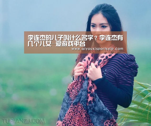 李连杰的儿子叫什么名字?李连杰有几个儿女-爱游戏平台(图1) 爱游戏百家乐