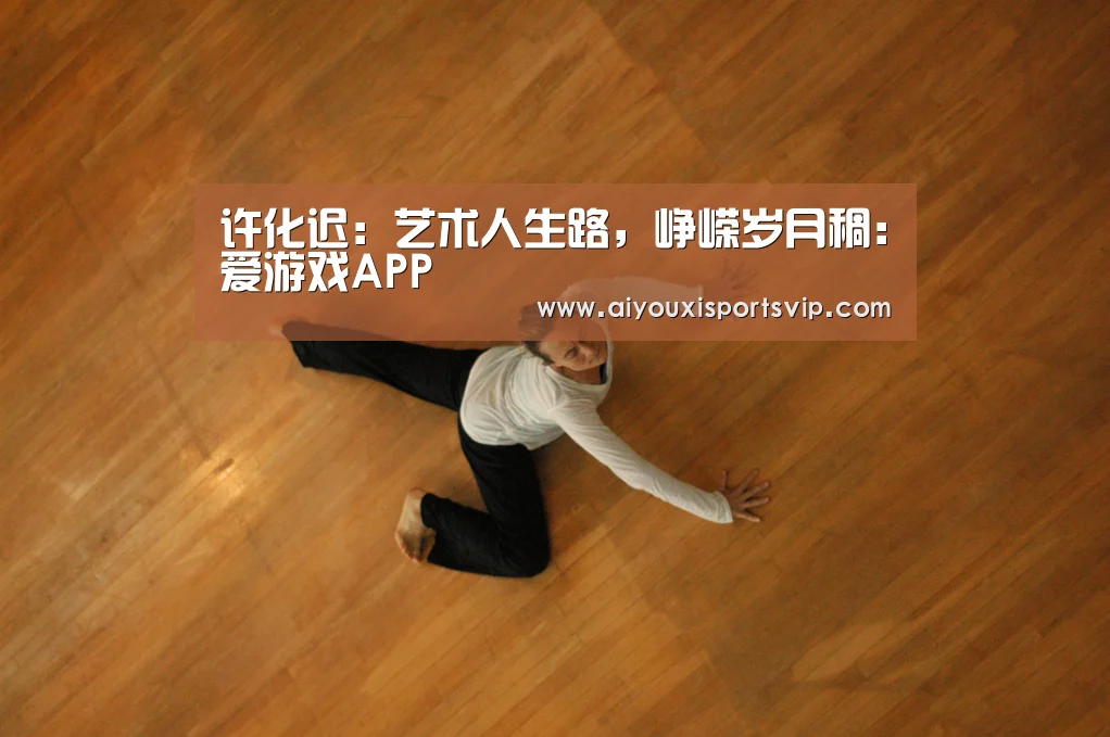 许化迟:艺术人生路,峥嵘岁月稠:爱游戏APP(图3) 爱游戏百家乐