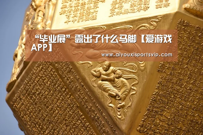 <h1>“毕业展”露出了什么马脚【爱游戏APP】(图1) 爱游戏电竞
