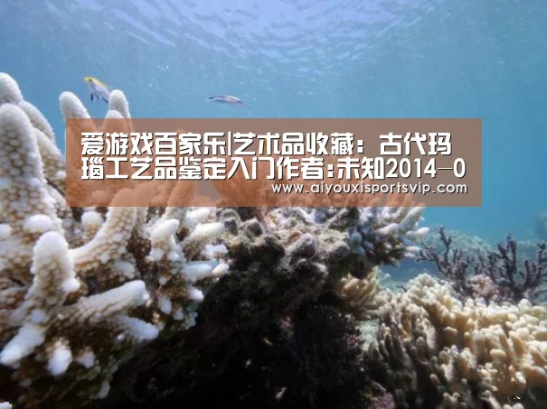 爱游戏百家乐|艺术品收藏:古代玛瑙工艺品鉴定入门作者:未知2014-07-0309:32:52来源:《艺术品鉴》吴树,知名文化学者、作(图1) 爱游戏APP