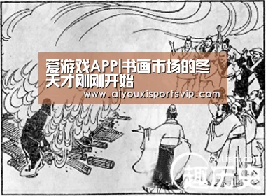 爱游戏APP|书画市场的冬天才刚刚开始(图1) 爱游戏APP