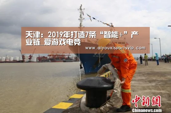 天津:2019年打造7条“智能+”产业链_爱游戏电竞(图3) 爱游戏平台