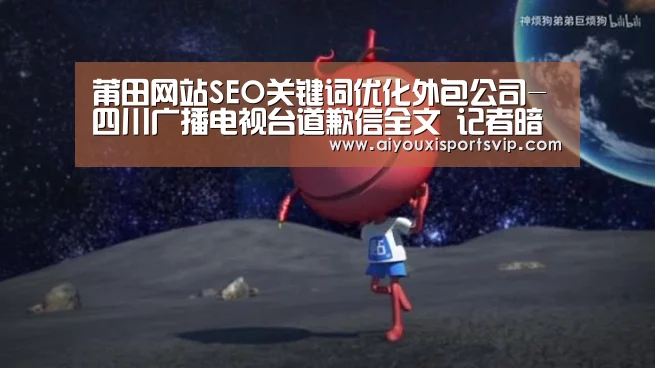 莆田网站SEO关键词优化外包公司-四川广播电视台道歉信全文 记者暗访按摩店事件始末【爱游戏电竞】(图3) 爱游戏平台