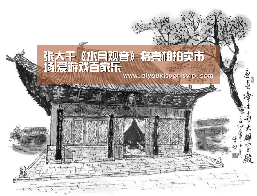 张大千《水月观音》将亮相拍卖市场|爱游戏百家乐(图1) 爱游戏电竞