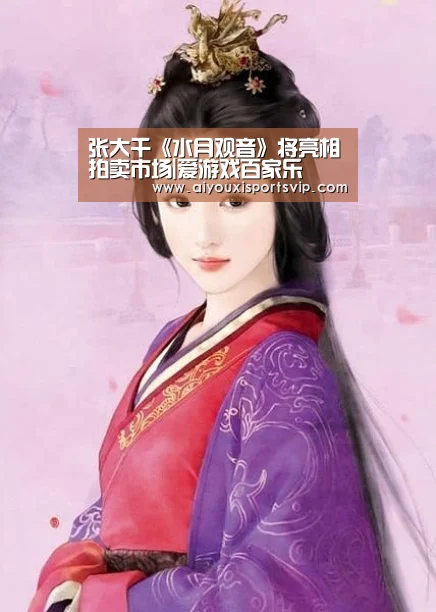 张大千《水月观音》将亮相拍卖市场|爱游戏百家乐(图3) 爱游戏平台